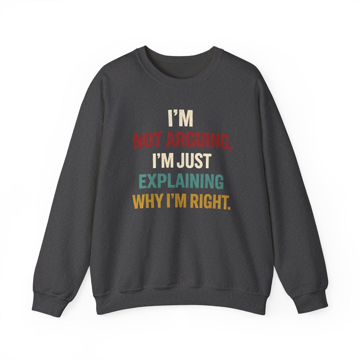 I’m Not Arguing, I’m Just Explaining Why I’m Right - Sweatshirt