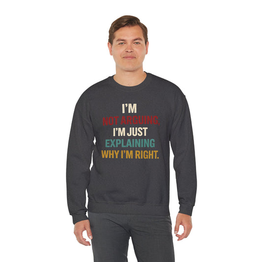 I’m Not Arguing, I’m Just Explaining Why I’m Right - Sweatshirt