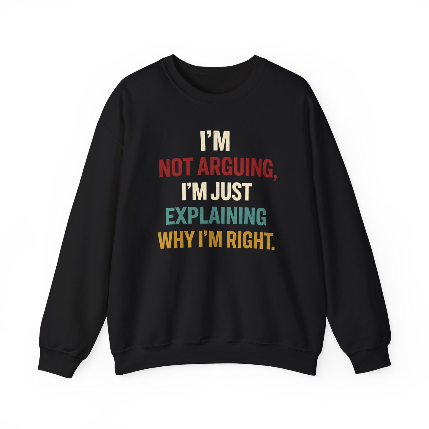 I’m Not Arguing, I’m Just Explaining Why I’m Right - Sweatshirt