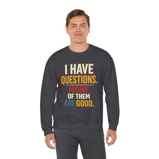 I Have Questions, None of Them Are Good - Sweatshirt