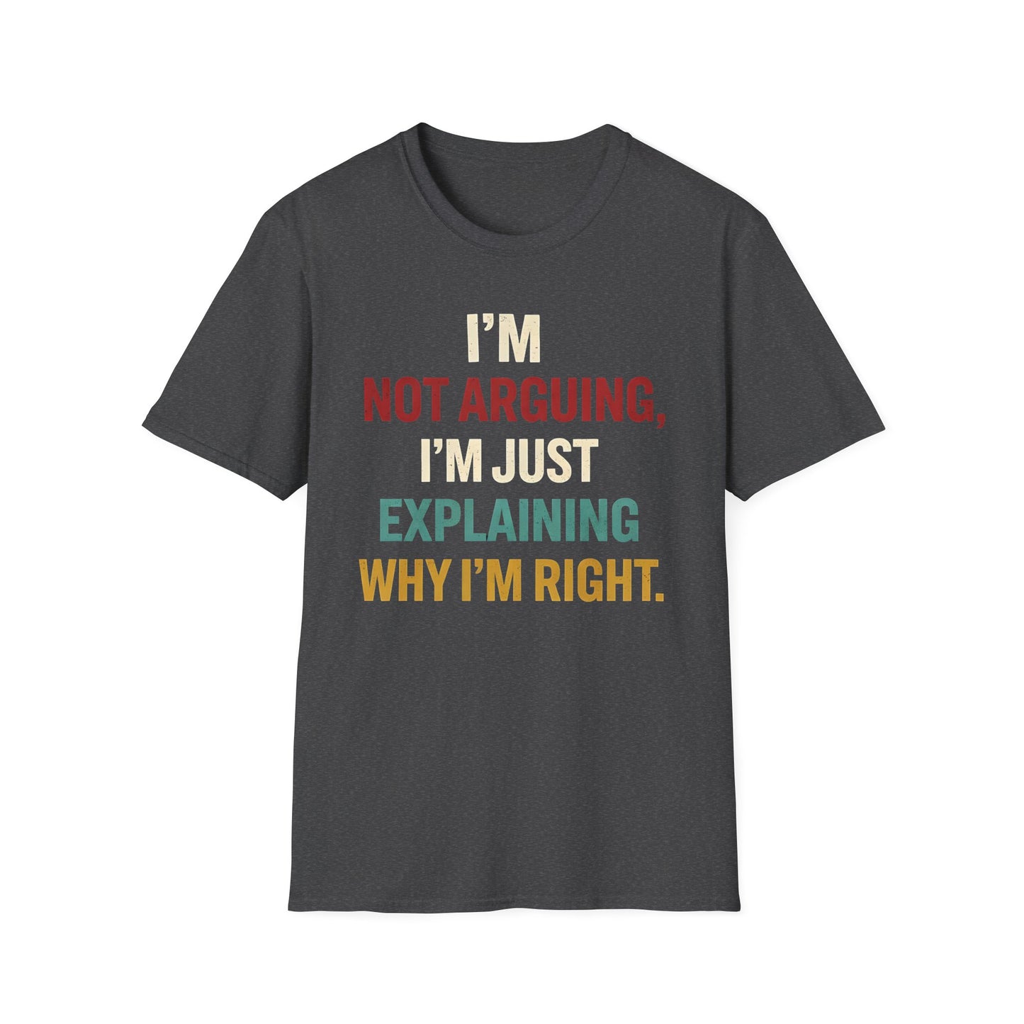 I'm Not Arguing I'm Just Explaining Why I'm Right - Graphic Tee